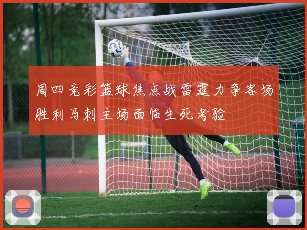 周四竞彩篮球焦点战雷霆力争客场胜利马刺主场面临生死考验