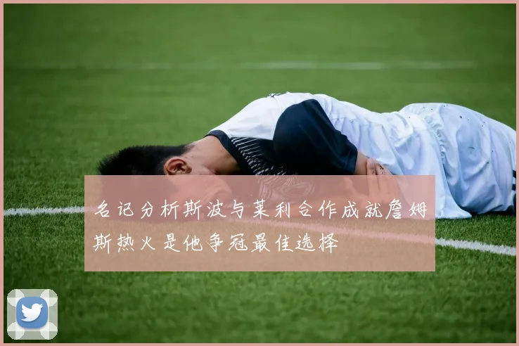 名记分析斯波与莱利合作成就詹姆斯热火是他争冠最佳选择