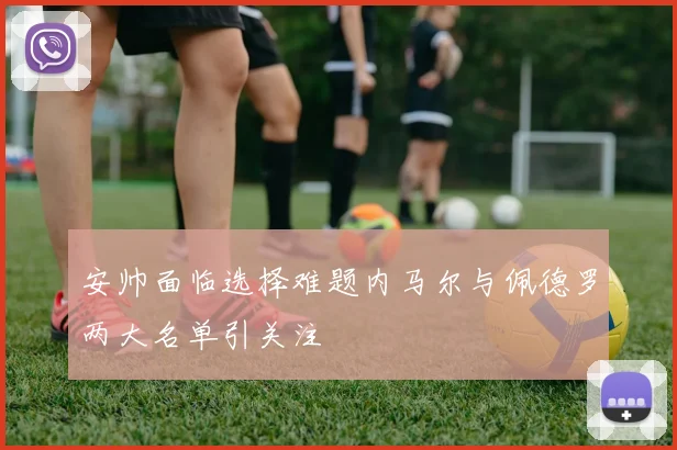 安帅面临选择难题内马尔与佩德罗两大名单引关注