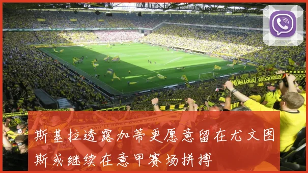 斯基拉透露加蒂更愿意留在尤文图斯或继续在意甲赛场拼搏