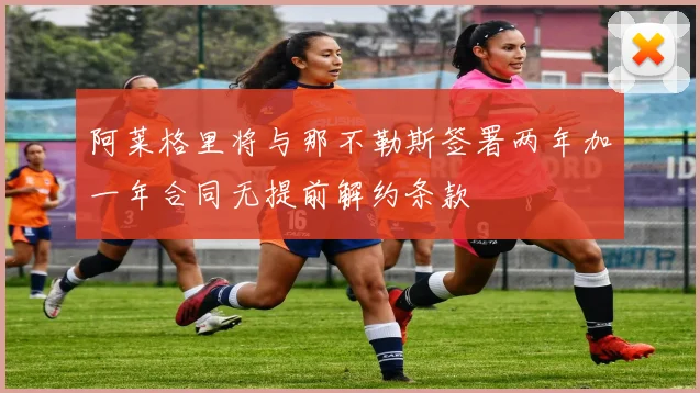 阿莱格里将与那不勒斯签署两年加一年合同无提前解约条款
